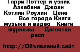 Гарри Поттер и узник Азкабана. Джоан Кэтлин Роулин › Цена ­ 1 500 - Все города Книги, музыка и видео » Книги, журналы   . Дагестан респ.